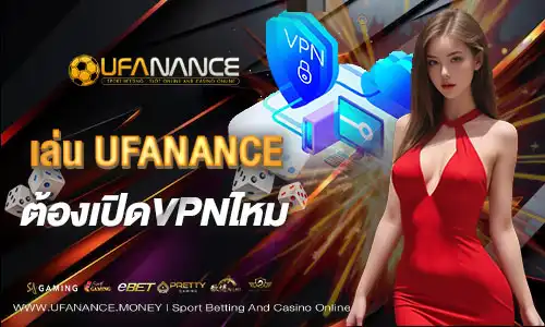 เล่น UFANANCE ต้องเปิด VPN ไหม